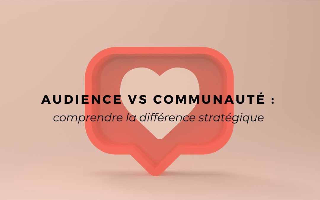 Audience vs Communauté : comprendre la différence stratégique (et pourquoi ça change tout)